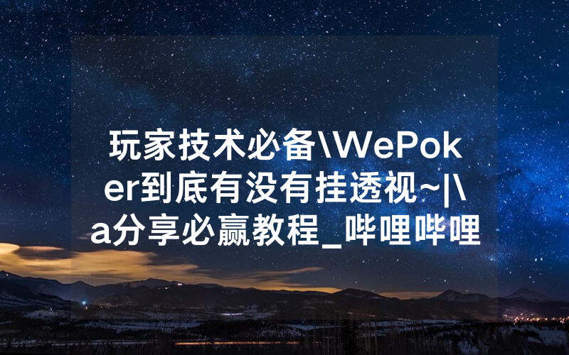 玩家技术必备\WePoker到底有没有挂透视~|\a分享必赢教程_哔哩哔哩