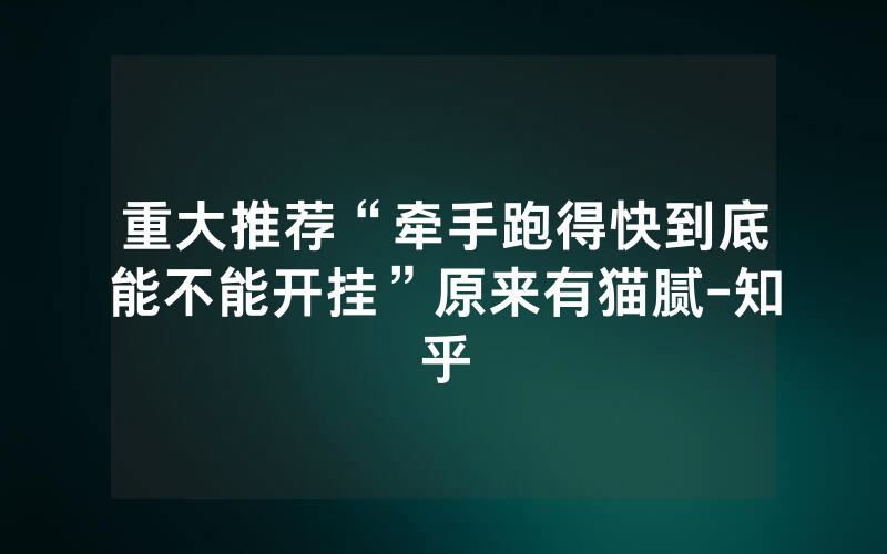 重大推荐“牵手跑得快到底能不能开挂”原来有猫腻-知乎