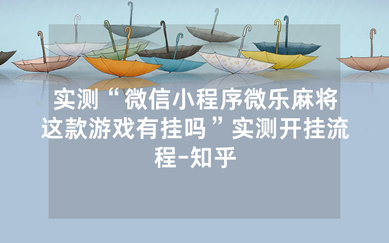 实测“微信小程序微乐麻将这款游戏有挂吗”实测开挂流程-知乎