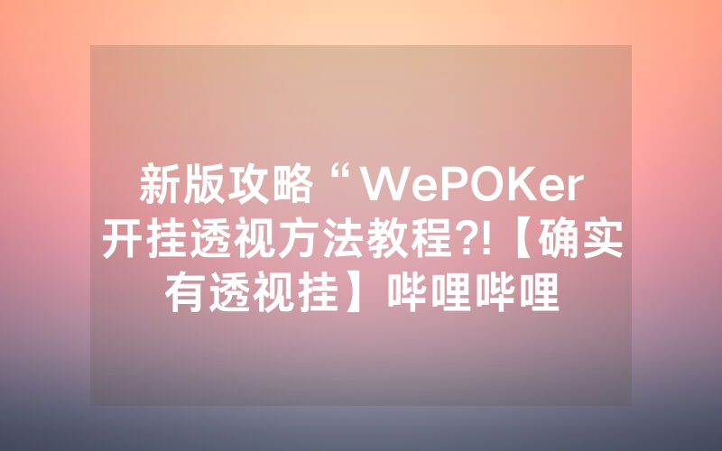 新版攻略“WePOKer开挂透视方法教程?!【确实有透视挂】哔哩哔哩