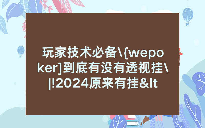玩家技术必备\{wepoker]到底有没有透视挂\|!2024原来有挂<哔哩哔哩>