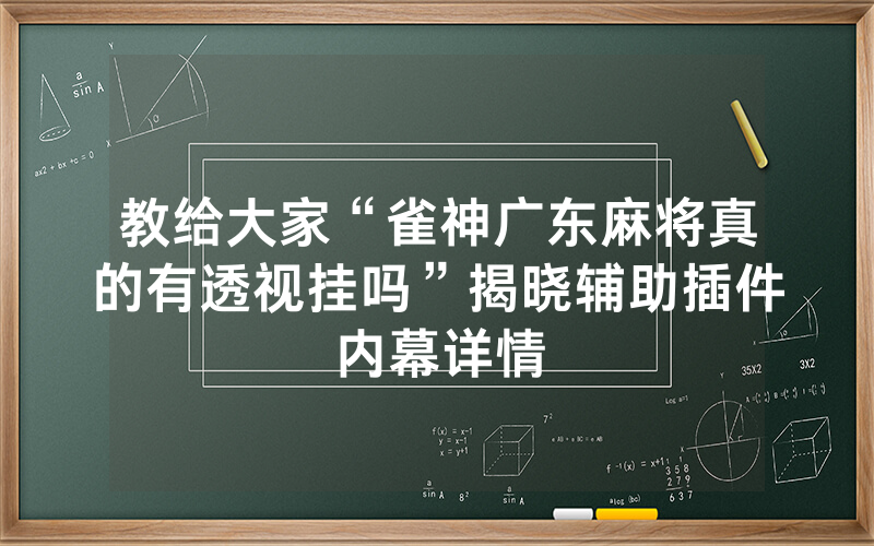 教给大家“雀神广东麻将真的有透视挂吗”揭晓辅助插件内幕详情