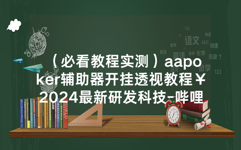（必看教程实测）aapoker辅助器开挂透视教程￥2024最新研发科技-哔哩哔哩