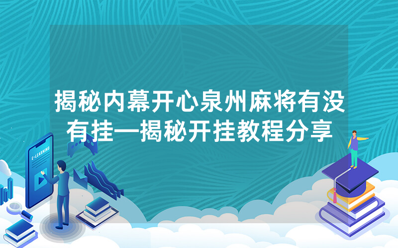 揭秘内幕开心泉州麻将有没有挂—揭秘开挂教程分享