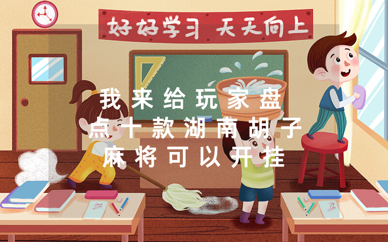 我 来 给 玩 家 盘 点 十 款 湖 南 胡 子 麻 将 可 以 开 挂 吗 - 附 开 挂 详 细 步 骤