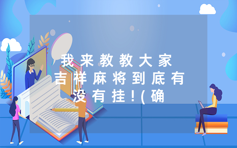 我 来 教 教 大 家 吉 祥 麻 将 到 底 有 没 有 挂 ! ( 确 实 有 挂 )