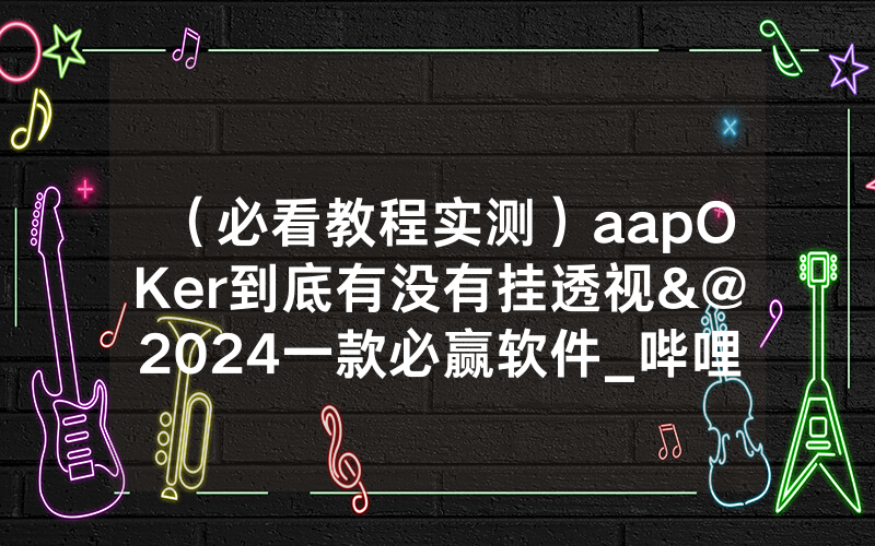 （必看教程实测）aapOKer到底有没有挂透视&@2024一款必赢软件_哔哩哔哩