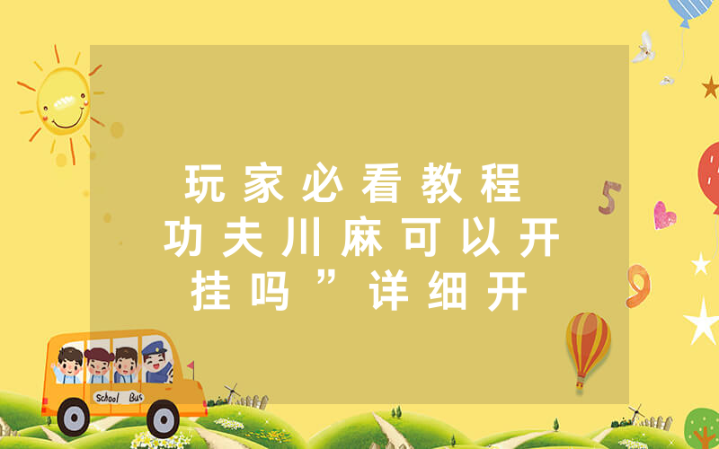 玩 家 必 看 教 程 功 夫 川 麻 可 以 开 挂 吗 ” 详 细 开 挂 教 程