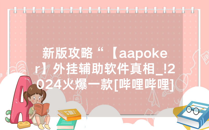 新版攻略“【aapoker】外挂辅助软件真相_!2024火爆一款[哔哩哔哩]