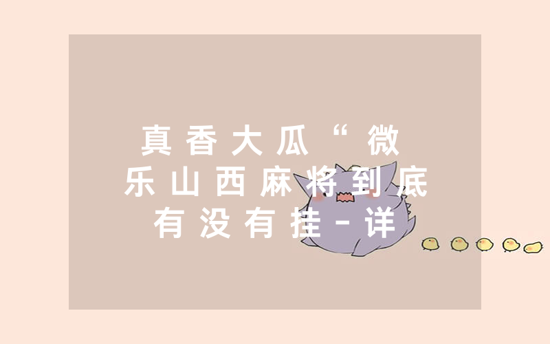 真 香 大 瓜 “ 微 乐 山 西 麻 将 到 底 有 没 有 挂 - 详 细 开 挂 教 程 - 知 乎