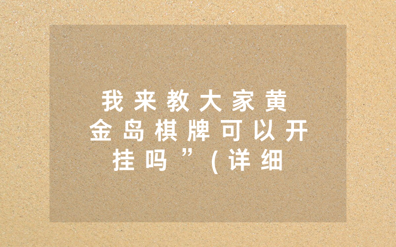 我 来 教 大 家 黄 金 岛 棋 牌 可 以 开 挂 吗 ” ( 详 细 开 挂 教 程 )