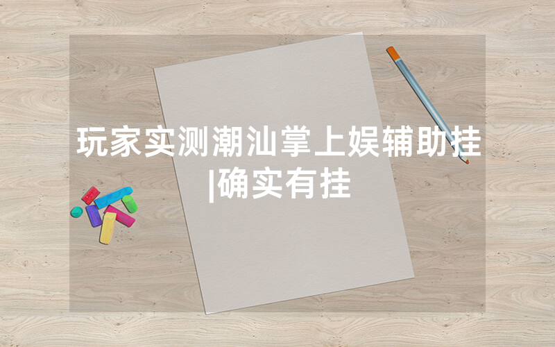 玩家实测潮汕掌上娱辅助挂|确实有挂