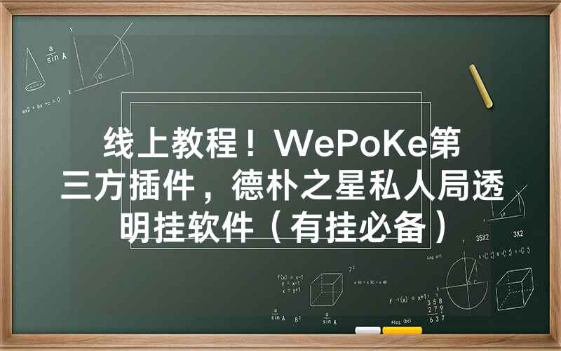 线上教程！WePoKe第三方插件，德朴之星私人局透明挂软件（有挂必备）