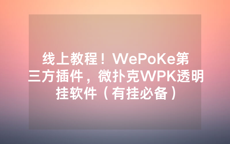 线上教程！WePoKe第三方插件，微扑克WPK透明挂软件（有挂必备）