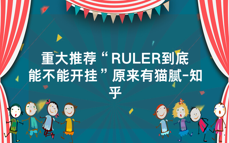 重大推荐“RULER到底能不能开挂”原来有猫腻-知乎