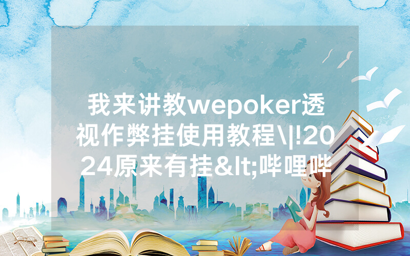 我来讲教wepoker透视作弊挂使用教程\|!2024原来有挂<哔哩哔哩>