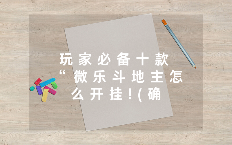 玩 家 必 备 十 款 “ 微 乐 斗 地 主 怎 么 开 挂 ! ( 确 实 有 挂 )