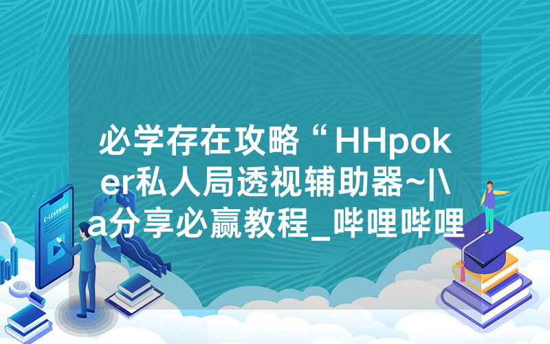 必学存在攻略“HHpoker私人局透视辅助器~|\a分享必赢教程_哔哩哔哩