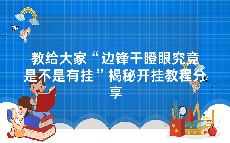 教给大家“边锋干瞪眼究竟是不是有挂”揭秘开挂教程分享