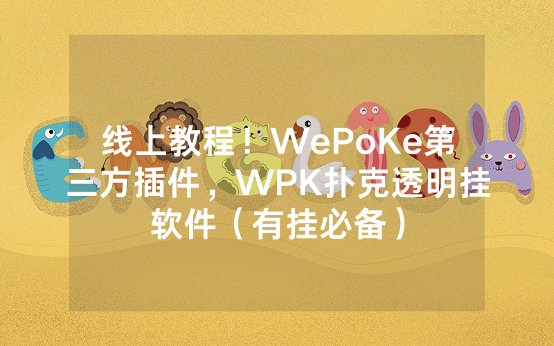 线上教程！WePoKe第三方插件，WPK扑克透明挂软件（有挂必备）