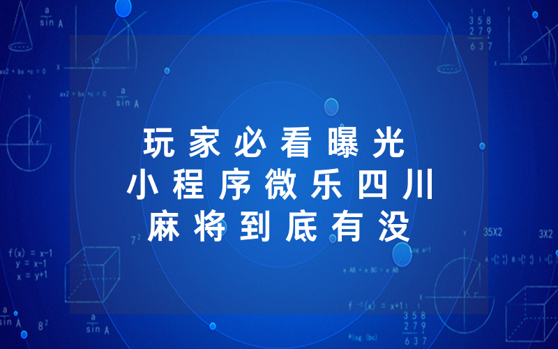 玩 家 必 看 曝 光 小 程 序 微 乐 四 川 麻 将 到 底 有 没 有 挂 — 爆 光 开 挂 猫 腻