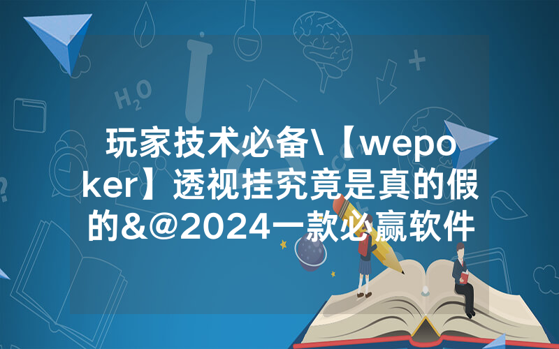 玩家技术必备\【wepoker】透视挂究竟是真的假的&@2024一款必赢软件_哔哩哔哩