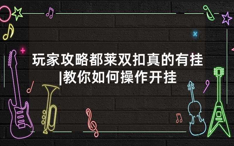 玩家攻略都莱双扣真的有挂|教你如何操作开挂