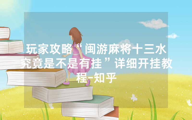 玩家攻略“闽游麻将十三水究竟是不是有挂”详细开挂教程-知乎