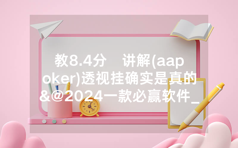 教8.4分鐘讲解(aapoker)透视挂确实是真的&@2024一款必赢软件_哔哩哔哩