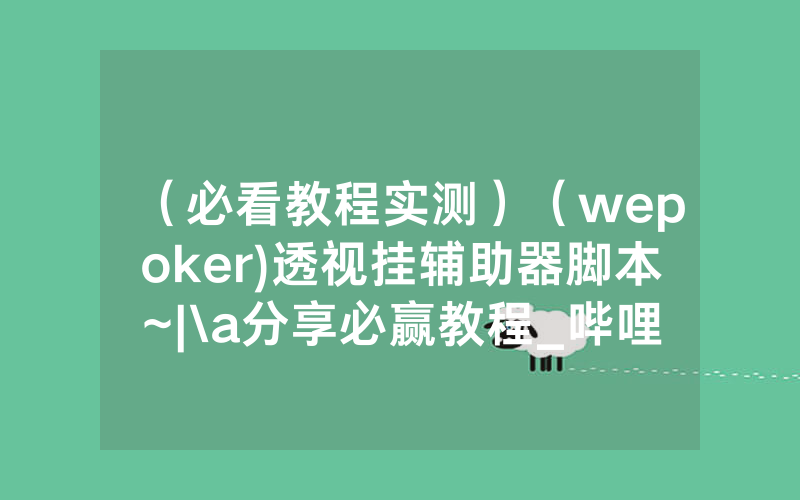 （必看教程实测）（wepoker)透视挂辅助器脚本~|\a分享必赢教程_哔哩哔哩