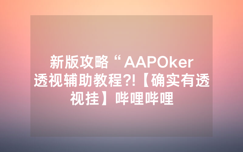 新版攻略“AAPOker透视辅助教程?!【确实有透视挂】哔哩哔哩