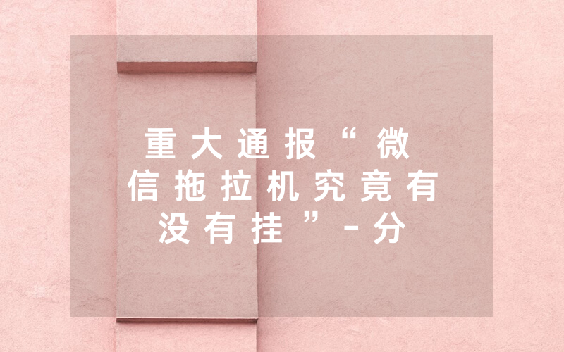 重 大 通 报 “ 微 信 拖 拉 机 究 竟 有 没 有 挂 ” - 分 享 详 细 实 用 教 程