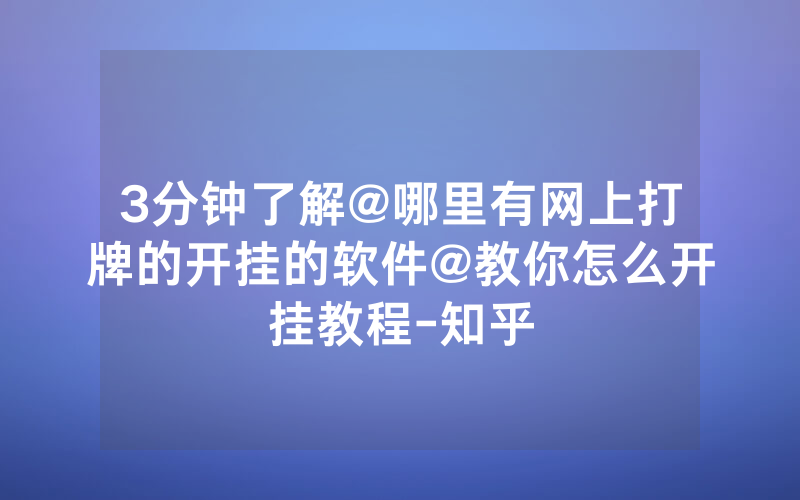 3分钟了解@哪里有网上打牌的开挂的软件@教你怎么开挂教程-知乎
