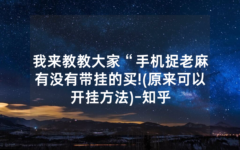 我来教教大家“手机捉老麻有没有带挂的买!(原来可以开挂方法)-知乎