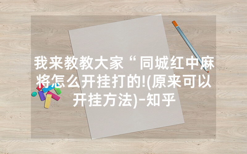 我来教教大家“同城红中麻将怎么开挂打的!(原来可以开挂方法)-知乎