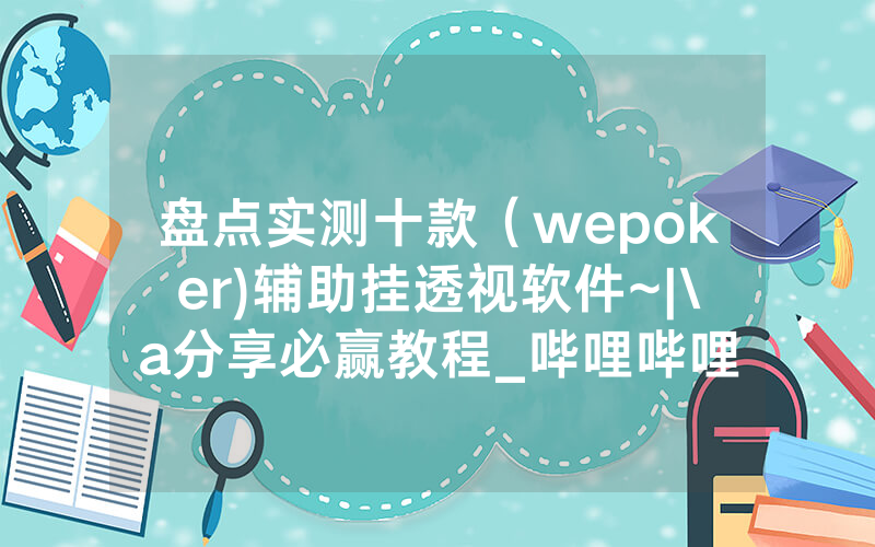 盘点实测十款（wepoker)辅助挂透视软件~|\a分享必赢教程_哔哩哔哩