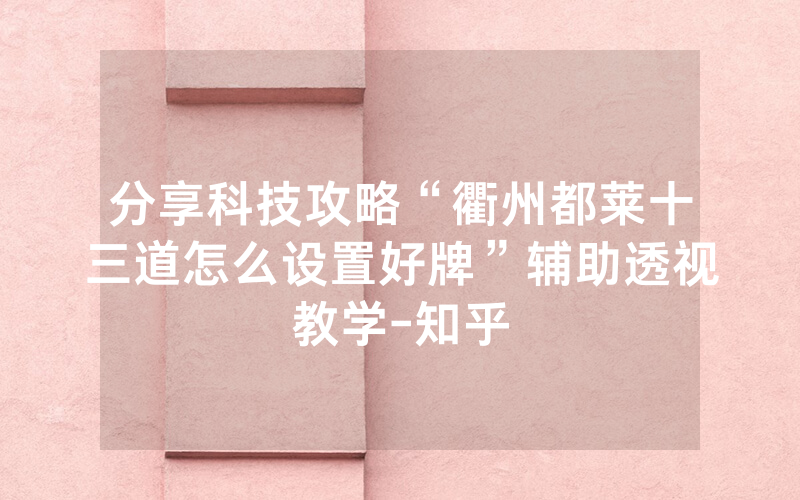 分享科技攻略“衢州都莱十三道怎么设置好牌”辅助透视教学-知乎
