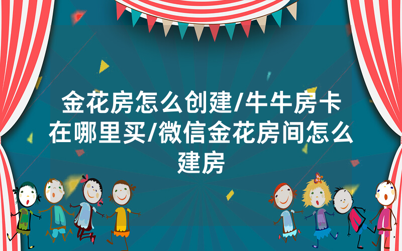 金花房怎么创建/牛牛房卡在哪里买/微信金花房间怎么建房