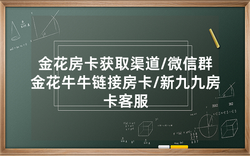 金花房卡获取渠道/微信群金花牛牛链接房卡/新九九房卡客服