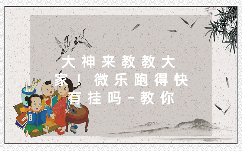 大 神 来 教 教 大 家 ！ 微 乐 跑 得 快 有 挂 吗 - 教 你 其 实 可 以 开 挂