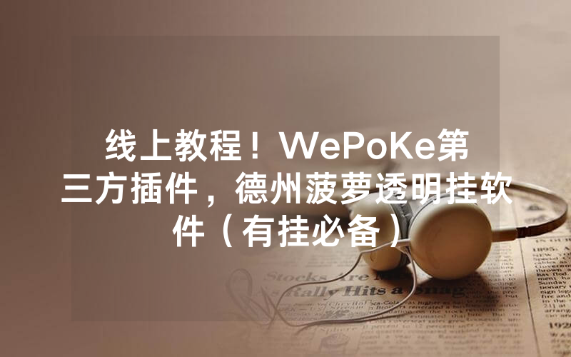 线上教程！WePoKe第三方插件，德州菠萝透明挂软件（有挂必备）