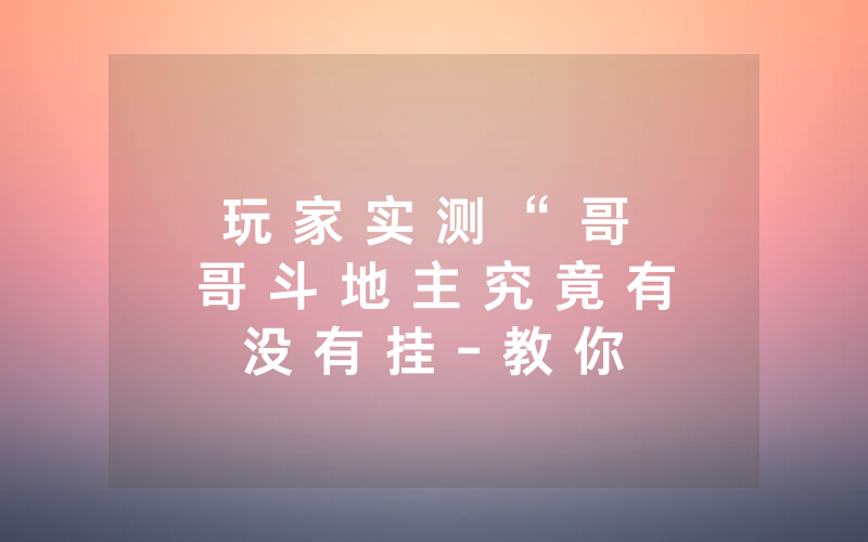 玩 家 实 测 “ 哥 哥 斗 地 主 究 竟 有 没 有 挂 - 教 你 其 实 可 以 开 挂 - 知 乎
