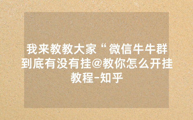 我来教教大家“微信牛牛群到底有没有挂@教你怎么开挂教程-知乎