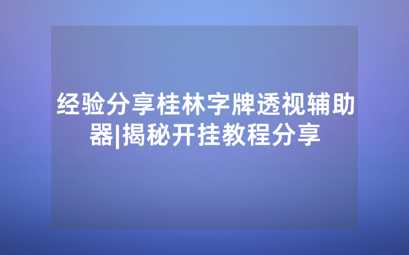 经验分享桂林字牌透视辅助器|揭秘开挂教程分享