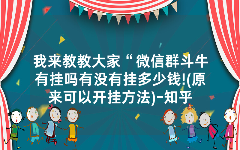 我来教教大家“微信群斗牛有挂吗有没有挂多少钱!(原来可以开挂方法)-知乎