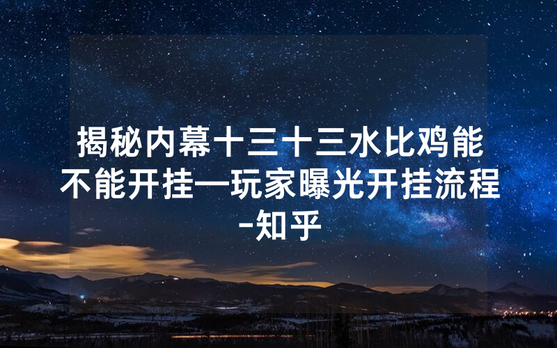 揭秘内幕十三十三水比鸡能不能开挂—玩家曝光开挂流程-知乎
