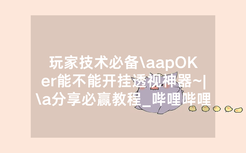玩家技术必备\aapOKer能不能开挂透视神器~|\a分享必赢教程_哔哩哔哩