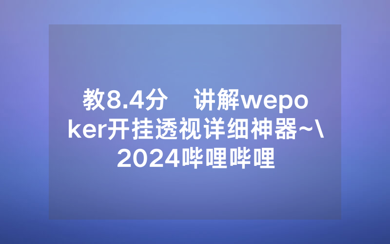 教8.4分鐘讲解wepoker开挂透视详细神器~\2024哔哩哔哩