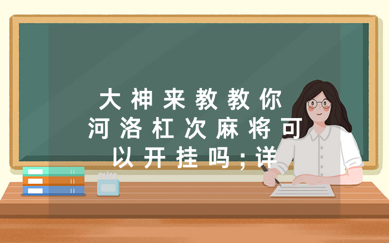 大 神 来 教 教 你 河 洛 杠 次 麻 将 可 以 开 挂 吗 ; 详 细 开 挂 教 程
