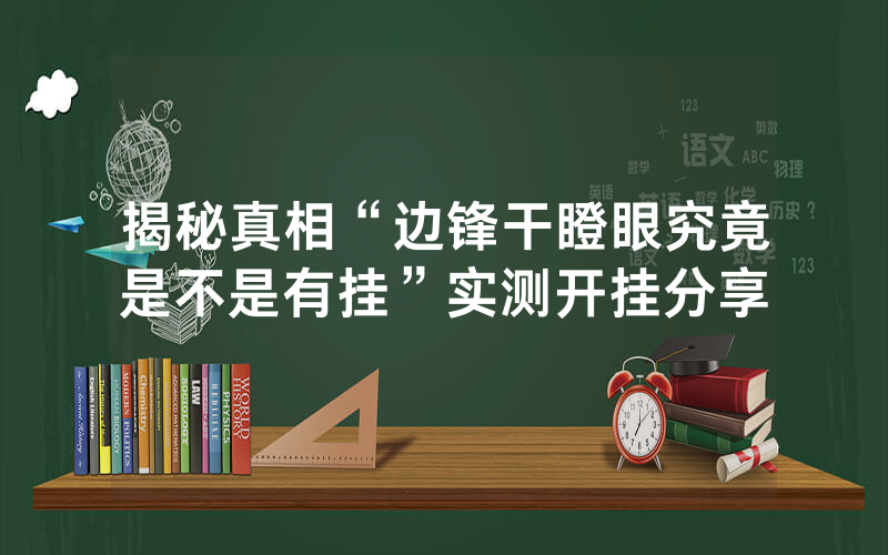 揭秘真相“边锋干瞪眼究竟是不是有挂”实测开挂分享